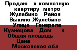 Продаю 2-х комнатную квартиру, метро Жулебино › Район ­ Выхино-Жулебино › Улица ­ Генерала Кузнецова › Дом ­ 26к1 › Общая площадь ­ 56 › Цена ­ 9 800 000 - Московская обл., Москва г. Недвижимость » Квартиры продажа   . Московская обл.